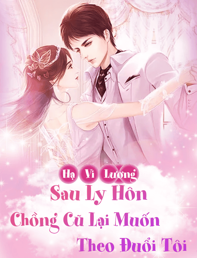 Sau Ly Hôn, Chồng Cũ Lại Muốn Theo Đuổi Tôi